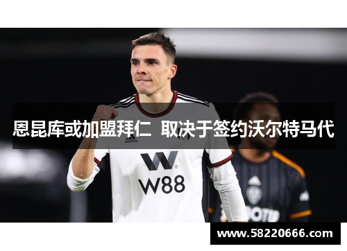 恩昆库或加盟拜仁  取决于签约沃尔特马代
