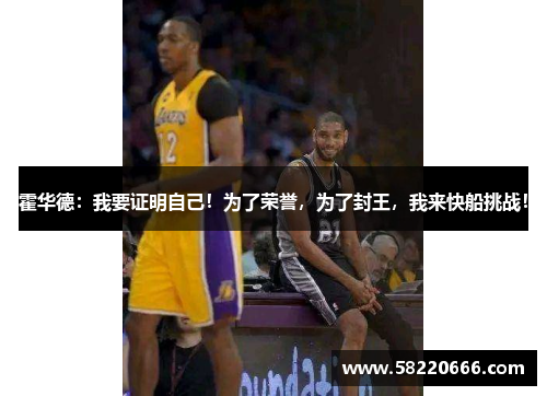 霍华德：我要证明自己！为了荣誉，为了封王，我来快船挑战！